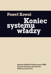 Okładka: Paweł Kowal - Koniec systemu władzy. Polityka ekipy gen. Wojciecha Jaruzelskiego w latach 1986-1989