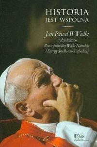 Okładka: Jerzy Kłoczowski - Historia jest wspólna. Jan Paweł II Wielki a dziedzictwo Rzeczypospolitej Wielu Narodów i Europy Środkowo-Wschodniej