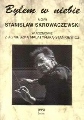 Okładka: Agnieszka Malatyńska-Stankiewicz - Byłem w niebie - mówi Stanisław Skrowaczewski w rozmowie z Agnieszką Malatyńską-Stankiewicz.