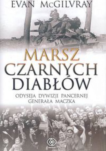 Okładka: Evan McGilvray - Marsz Czarnych Diabłów. Odyseja Dywizji Pancernej generała Maczka