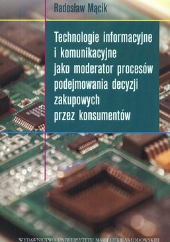 Okładka: Radosław Mącik - Technologie informacyjne i komunikacyjne jako moderator procesów podejmowania decyzji zakupowych przez konsumentów