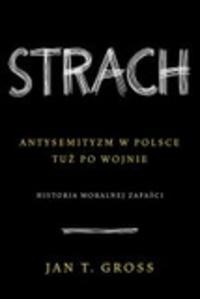 Okładka: Jan Tomasz Gross - Strach. Antysemityzm w Polsce tuż po wojnie. Historia moralnej zapaści