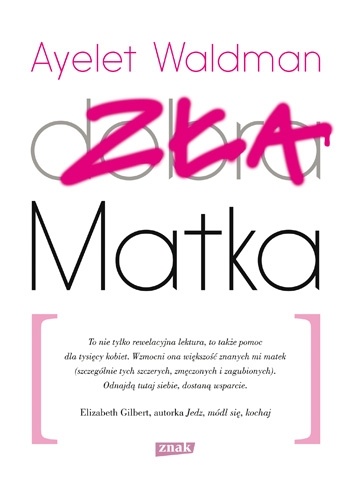 Okładka: Ayelet Waldman - Zła matka. Kronika matczynych wykroczeń, drobnych katastrof i rzadkich momentów chwały