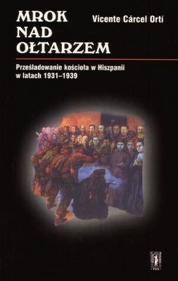 Okładka: Wincente Carcel Orti - Mrok nad ołtarzem. Prześladowanie kościoła w Hiszpanii w lat