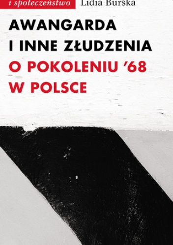 Okładka: Lidia Burska - Awangarda i inne złudzenia. O pokoleniu ’68 w Polsce