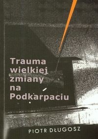 Okładka: Piotr Długosz - Trauma wielkiej zmiany na Podkarpaciu