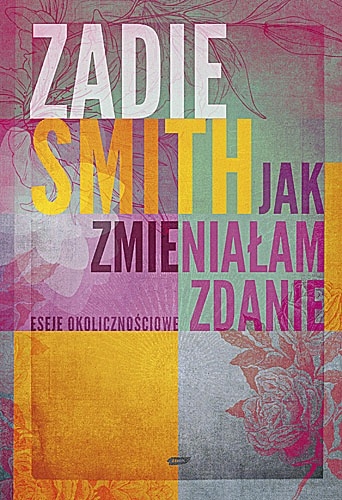 Okładka: Zadie Smith - Jak zmieniałam zdanie. Eseje okolicznościowe