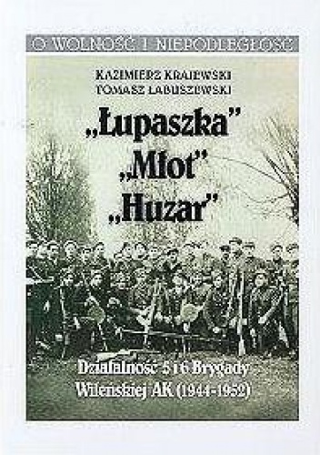 Okładka: Kazimierz Krajewski - Łupaszka, Młot, Huzar, -Działalność 5 i 6 Brygady Wileńskiej AK 1944 - 1952