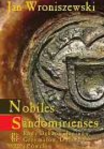 Okładka: Jan Wroniszewski - Nobiles Sandomirienses. Rody Dębów, Janinów, Grzymałów, Doliwów i Powałów