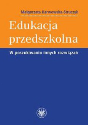 Okładka: Małgorzata Karwowska-Struczyk - Edukacja przedszkolna. W poszukiwaniu innych rozwiązań