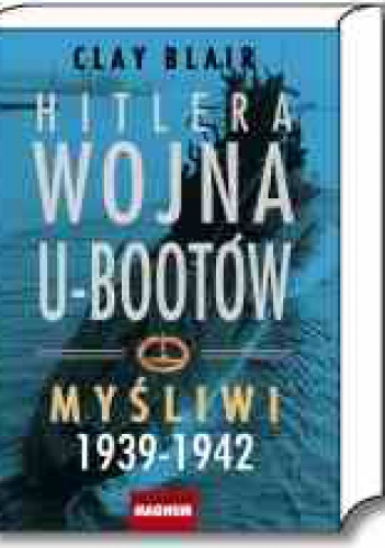 Okładka: Clay Blair - Hitlera wojna U-bootów. Tom 1.  Myśliwi 1939-1942