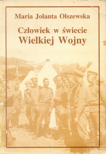 Okładka: Maria Jolanta Olszewska - Człowiek w świecie Wielkiej Wojny. Literatura polska z lat 1914-1919 wobec I wojny światowej. Wybrane zagadnienia