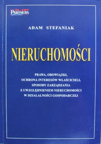 Okładka: Adam Stefaniak - Nieruchomości. Prawa, obowiązki, ochrona interesów właścicieli, sposoby zarządzania z uwzględnieniem nieruchomości w działalności gospodarczej