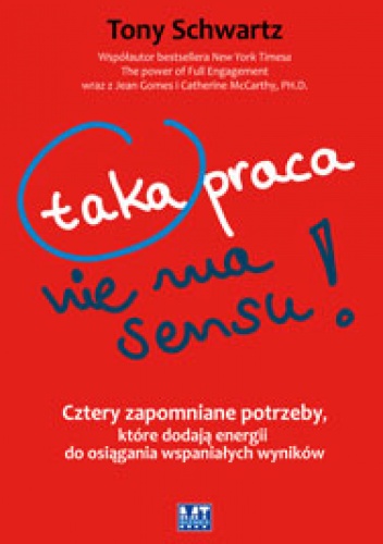 Okładka: Tony Schwartz - Taka praca nie ma sensu! Cztery zapomniane potrzeby, które dodają energii do osiągania wspaniałych wyników