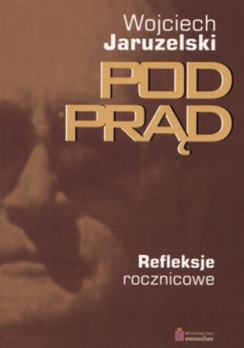 Okładka: Wojciech Jaruzelski - Pod prąd. Refleksje rocznicowe.