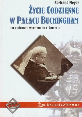 Okładka: Bertrand Meyer-Stabley - Życie codzienne w Pałacu Buckingham. Od Wiktorii do Elżbiety II