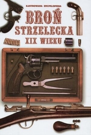 Okładka:  praca zbiorowa - Ilustrowana encyklopedia. Broń strzelecka XIX wieku