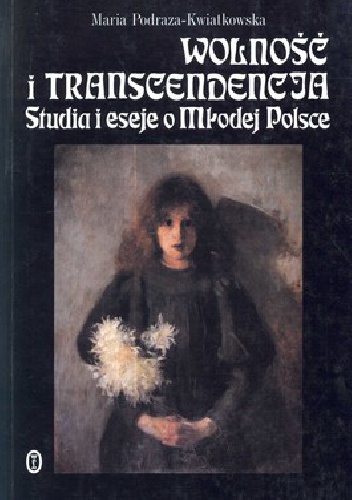 Okładka: Maria Podraza-Kwiatkowska - Wolność i transcendencja. Studia i eseje o Młodej Polsce