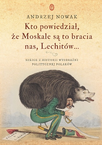Okładka: Andrzej Nowak - Kto powiedział, że Moskale są to bracia nas, Lechitów... Szkice z historii wyobraźni politycznej Polaków