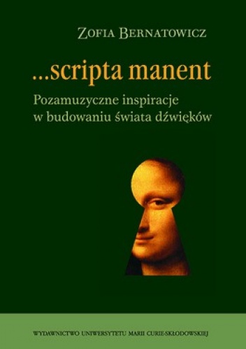 Zofia Bernatowicz - Scripta manent. Pozamuzyczne inspiracje w budowaniu świata dźwięków