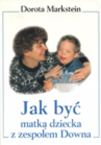 Okładka: Dorota Markstein - Jak być matką dziecka z zespołem Downa