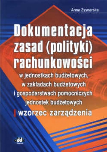Okładka: Anna Zysnarska - Dokumentacja zasad (polityki) rachunkowości w jednostkach budżetowych, w zakładach budżetowych i gospodarstwach pomocnic