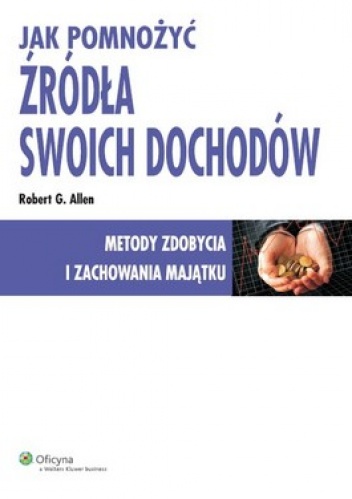 Okładka: Robert G. Allen - Jak pomnożyć źródła swoich dochodów. Metody zdobycia i zachowania majątku