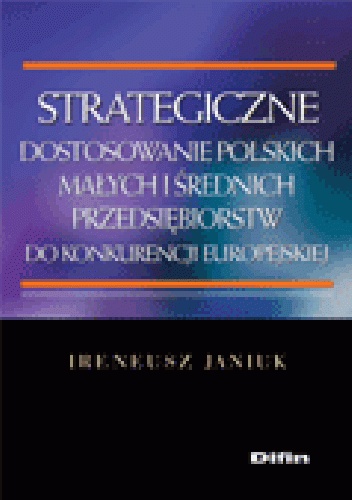 Okładka: Ireneusz Janiuk - Strategiczne dostosowanie polskich małych i średnich przedsiębiorstw do konkurencji europejskiej