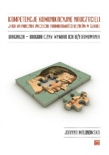 Okładka: Joanna Malinowska - Kompetencje komunikacyjne nauczycieli jako wyznacznik poczucia podmiotowości uczniów w szkole : diagnoza, biograficzny wymiar ich u/formowania