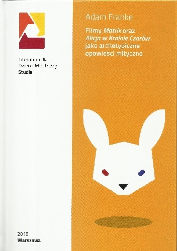 Okładka: Adam Franke - Filmy Matrix oraz Alicja w Krainie Czarów jako archetypiczne opowieści mityczne