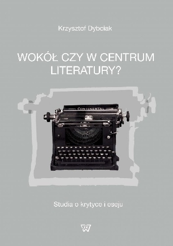 Okładka: Krzysztof Dybciak - Wokół czy w centrum literatury?