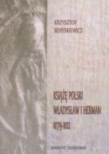 Okładka: Krzysztof Benyskiewicz - Książę polski Władysław I Herman 1079-1102