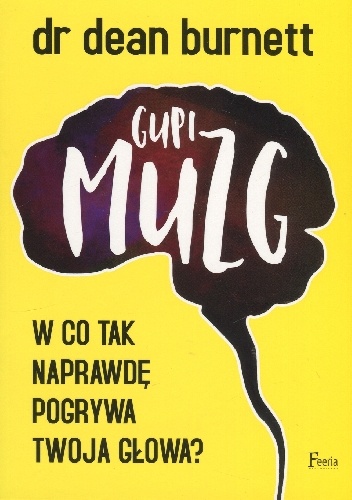 Okładka: Dean Burnett - Gupi muzg. W co tak naprawdę pogrywa twoja głowa?