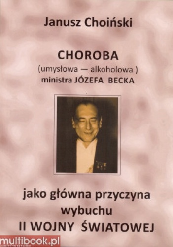 Okładka: Janusz Choiński - Choroba ministra Józefa Becka jako główna przyczyna wybuchu II wojny światowej