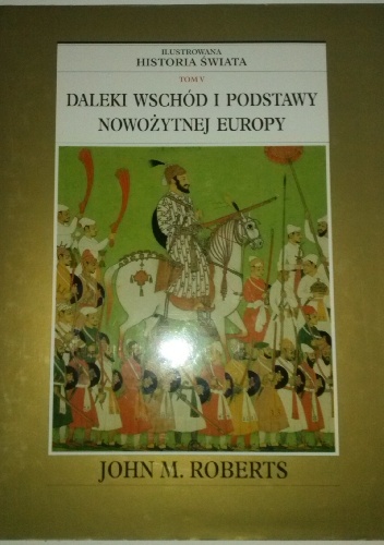Okładka: John Maddox Roberts - Ilustrowana Historia Świata tom 5: Daleki Wschód i podstawy nowożytnej Europy