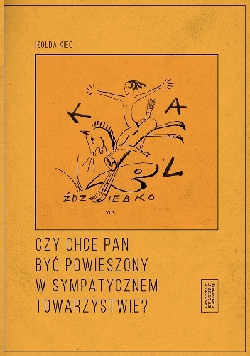 Okładka: Izolda Kiec - Czy chce pan być powieszony w sympatycznem towarzystwie? Czyli poznańskie kabarety artystyczne dwudziestolecia międzywojennego