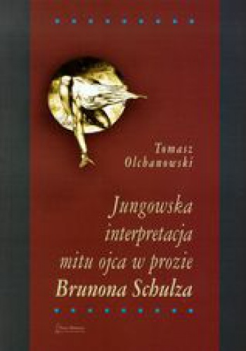 Okładka: Tomasz Olchanowski - Jungowska interpretacja mitu ojca w prozie Brunona Schulza
