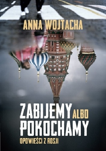 Okładka: Anna Wojtacha - Zabijemy albo pokochamy. Opowieści z Rosji