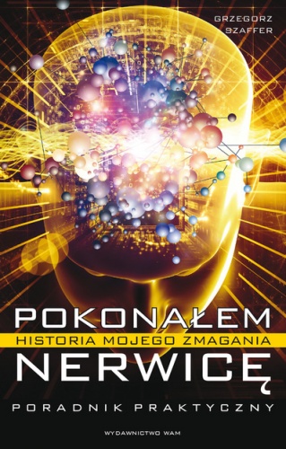 Okładka: Grzegorz Szaffer - POKONAŁEM NERWICĘ. HISTORIA MOJEGO ZMAGANIA Poradnik praktyczny