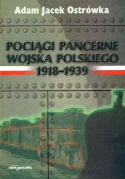 Okładka: Adam Jacek Ostrówka - Pociągi pancerne Wojska Polskiego 1918&amp;&amp;#8211,1939