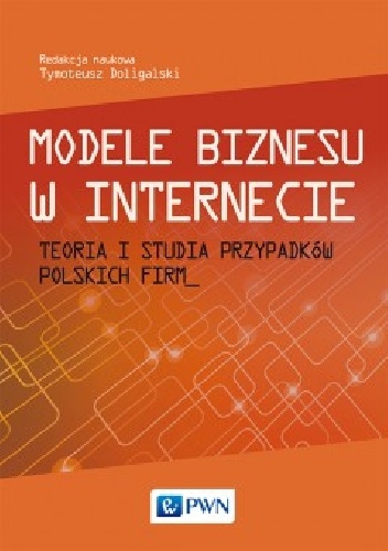 Okładka: Tymoteusz Doligalski - Modele biznesu w Internecie Teoria i studia przypadków polskich firm