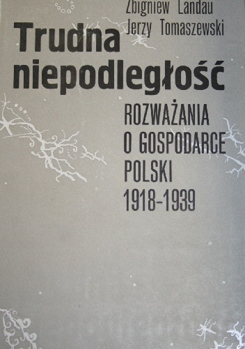 Okładka: Jerzy Tomaszewski - Trudna niepodległość. Rozważania o gospodarce Polski 1918-1939