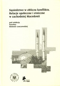 Okładka: Karolina Bielenin-Lenczowska - Sąsiedztwo w obliczu konfliktu Relacje społeczne i etniczne w zachodniej Macedonii