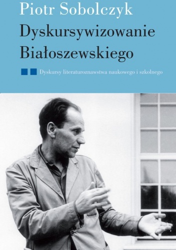 Okładka: Piotr Sobolczyk - Dyskursywizowanie Białoszewskiego. Tom 2. Dyskursy literaturoznawstwa naukowego i szkolnego