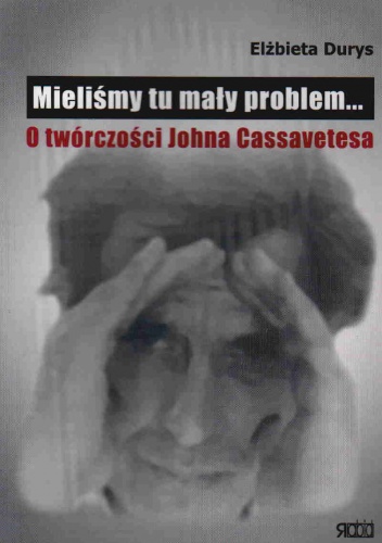 Okładka: Elżbieta Durys - Mieliśmy tu mały problem... O twórczości Johna Cassavetesa