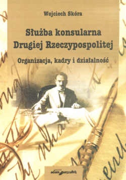 Okładka: Wojciech Skóra - Służba konsularna Drugiej Rzeczypospolitej.  Organizacja, kadry i działalność