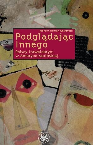 Okładka: Marcin Florian Gawrycki - Podglądając Innego. Polscy trawelebryci w Ameryce Łacińskiej