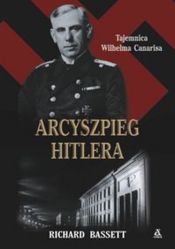 Okładka: Richard Basset - Arcyszpieg Hitlera. Tajemnica Wilhelma Canarisa