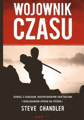 Okładka: Steve Chandler - Wojownik czasu. Koniec z chaosem, niespełnionymi obietnicami i odkładaniem spraw na później