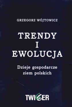 Okładka: Grzegorz Wójtowicz - Trendy i ewolucja. Dzieje gospodarcze ziem polskich
